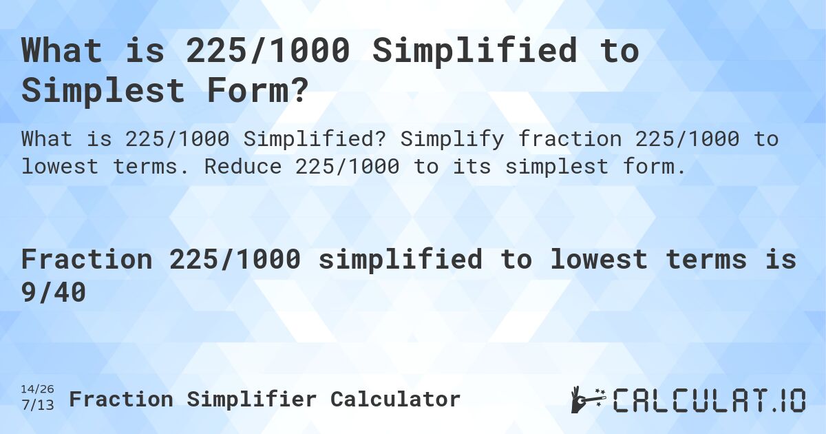 What is 225/1000 Simplified to Simplest Form?. Simplify fraction 225/1000 to lowest terms. Reduce 225/1000 to its simplest form.