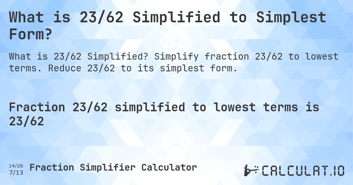 What is 23/62 Simplified to Simplest Form?. Simplify fraction 23/62 to lowest terms. Reduce 23/62 to its simplest form.