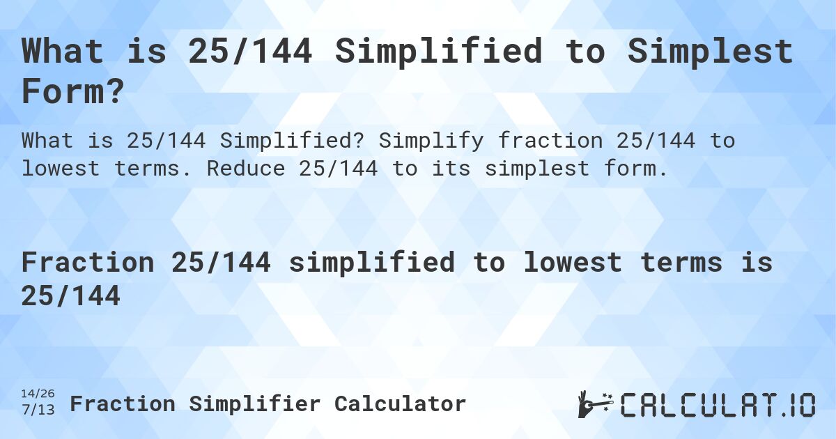 What is 25/144 Simplified to Simplest Form?. Simplify fraction 25/144 to lowest terms. Reduce 25/144 to its simplest form.