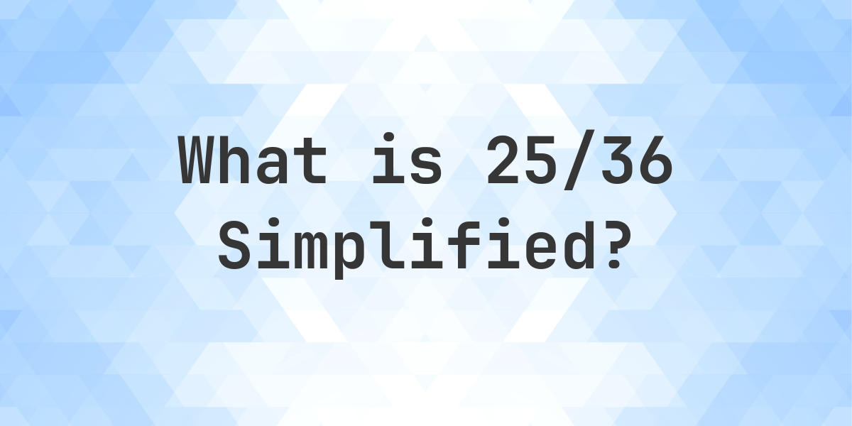 What is 25/36 Simplified to Simplest Form? - Calculatio