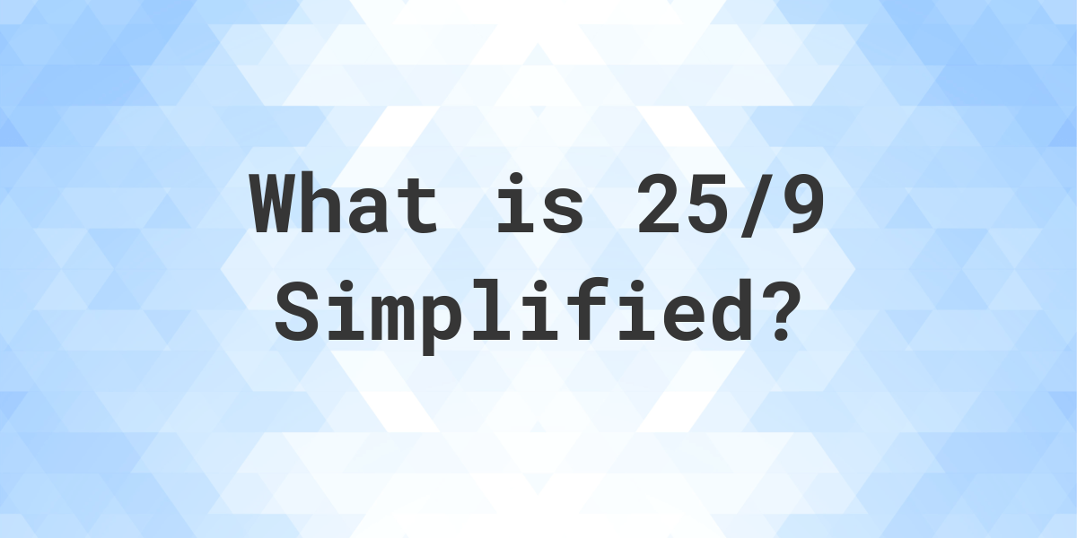 What Is 25 9 Simplified To Simplest Form Calculatio