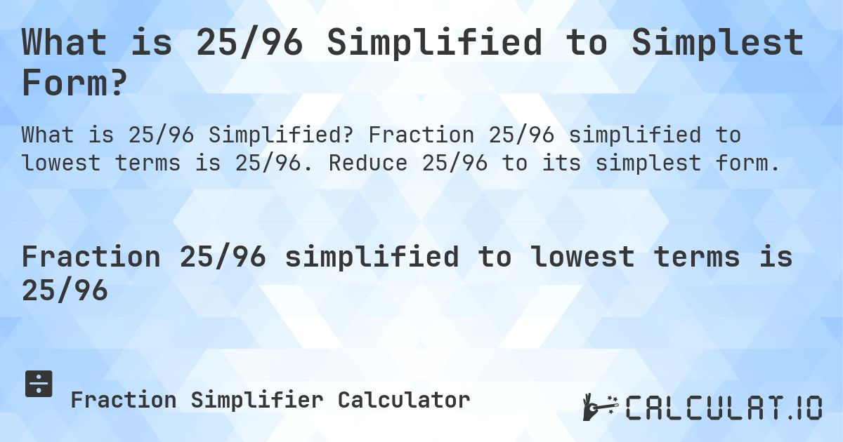 What is 25/96 Simplified to Simplest Form?. Fraction 25/96 simplified to lowest terms is 25/96. Reduce 25/96 to its simplest form.