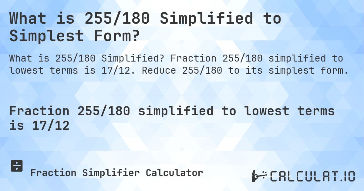 What is 255/180 Simplified to Simplest Form?. Fraction 255/180 simplified to lowest terms is 17/12. Reduce 255/180 to its simplest form.