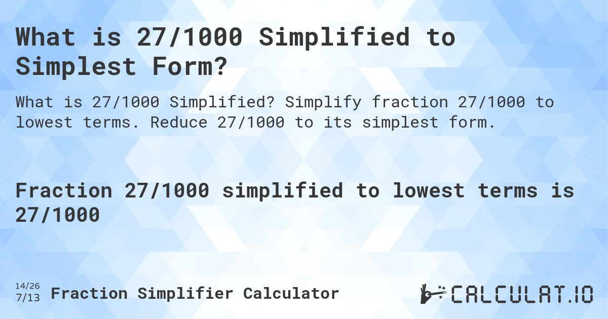 What is 27/1000 Simplified to Simplest Form?. Simplify fraction 27/1000 to lowest terms. Reduce 27/1000 to its simplest form.
