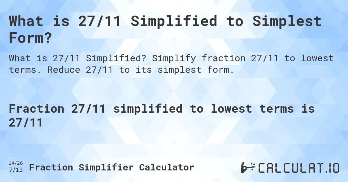 What is 27/11 Simplified to Simplest Form?. Simplify fraction 27/11 to lowest terms. Reduce 27/11 to its simplest form.