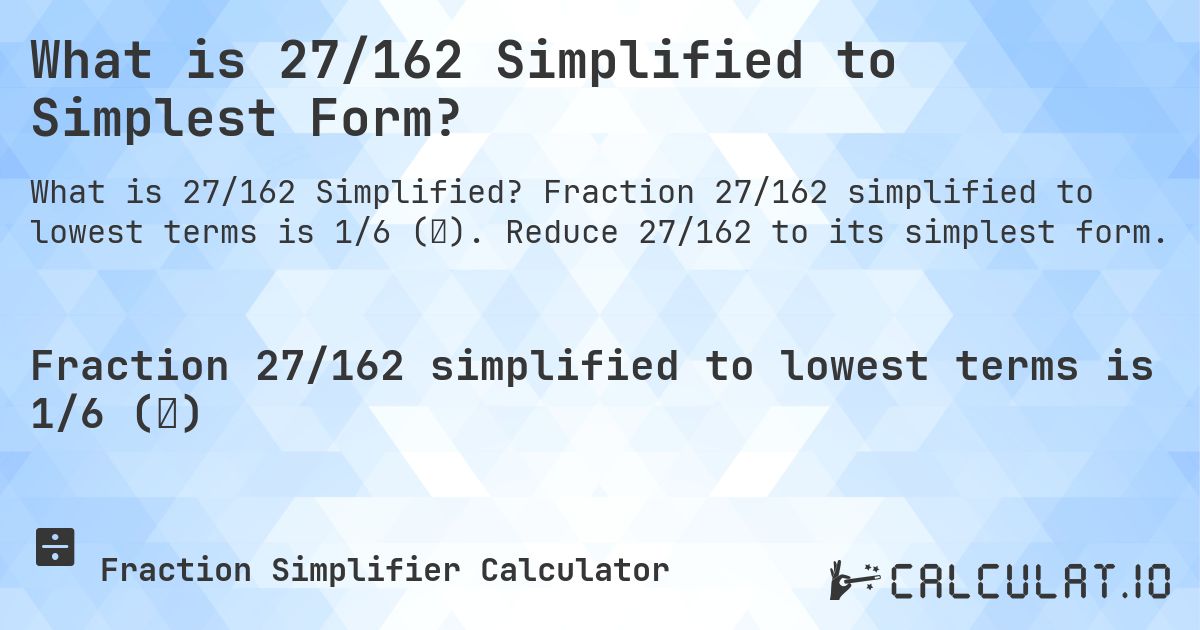 What is 27/162 Simplified to Simplest Form?. Fraction 27/162 simplified to lowest terms is 1/6 (⅙). Reduce 27/162 to its simplest form.