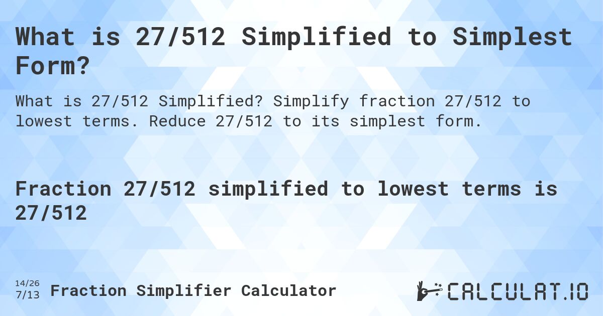 What is 27/512 Simplified to Simplest Form?. Simplify fraction 27/512 to lowest terms. Reduce 27/512 to its simplest form.