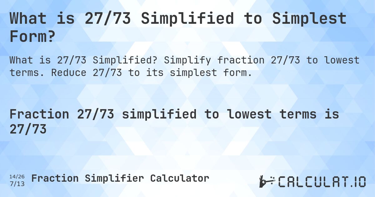 What is 27/73 Simplified to Simplest Form?. Simplify fraction 27/73 to lowest terms. Reduce 27/73 to its simplest form.