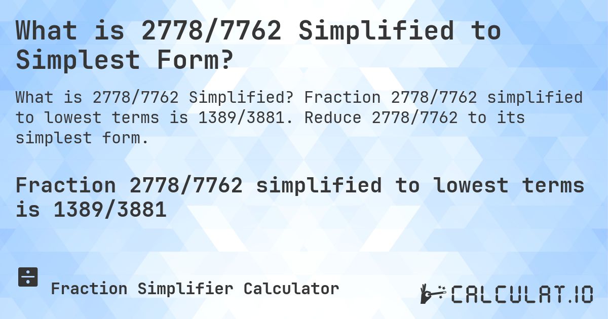 What is 2778/7762 Simplified to Simplest Form?. Fraction 2778/7762 simplified to lowest terms is 1389/3881. Reduce 2778/7762 to its simplest form.