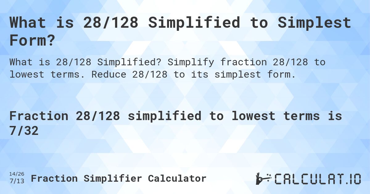 What is 28/128 Simplified to Simplest Form?. Simplify fraction 28/128 to lowest terms. Reduce 28/128 to its simplest form.