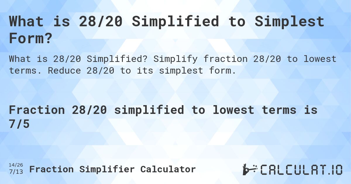 What is 28/20 Simplified to Simplest Form?. Simplify fraction 28/20 to lowest terms. Reduce 28/20 to its simplest form.