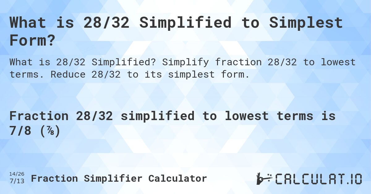 What is 28/32 Simplified to Simplest Form?. Simplify fraction 28/32 to lowest terms. Reduce 28/32 to its simplest form.