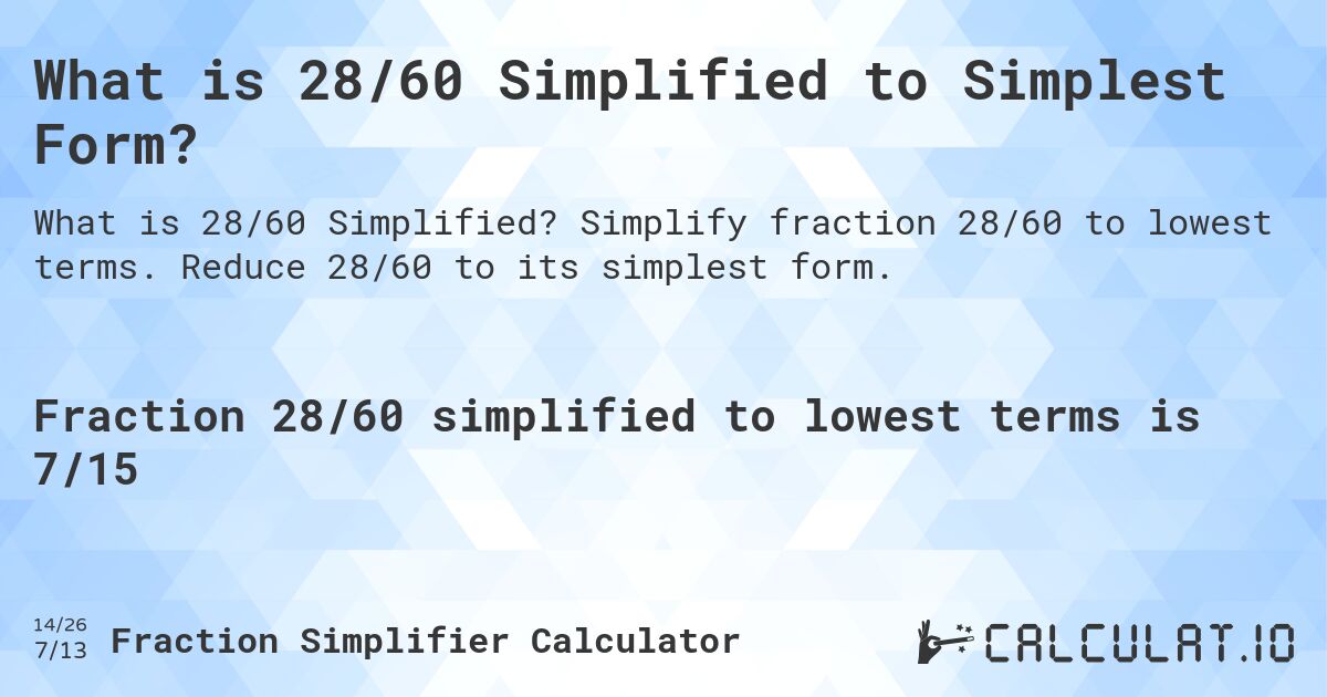 What is 28/60 Simplified to Simplest Form?. Simplify fraction 28/60 to lowest terms. Reduce 28/60 to its simplest form.