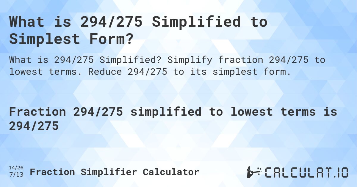 What is 294/275 Simplified to Simplest Form?. Simplify fraction 294/275 to lowest terms. Reduce 294/275 to its simplest form.