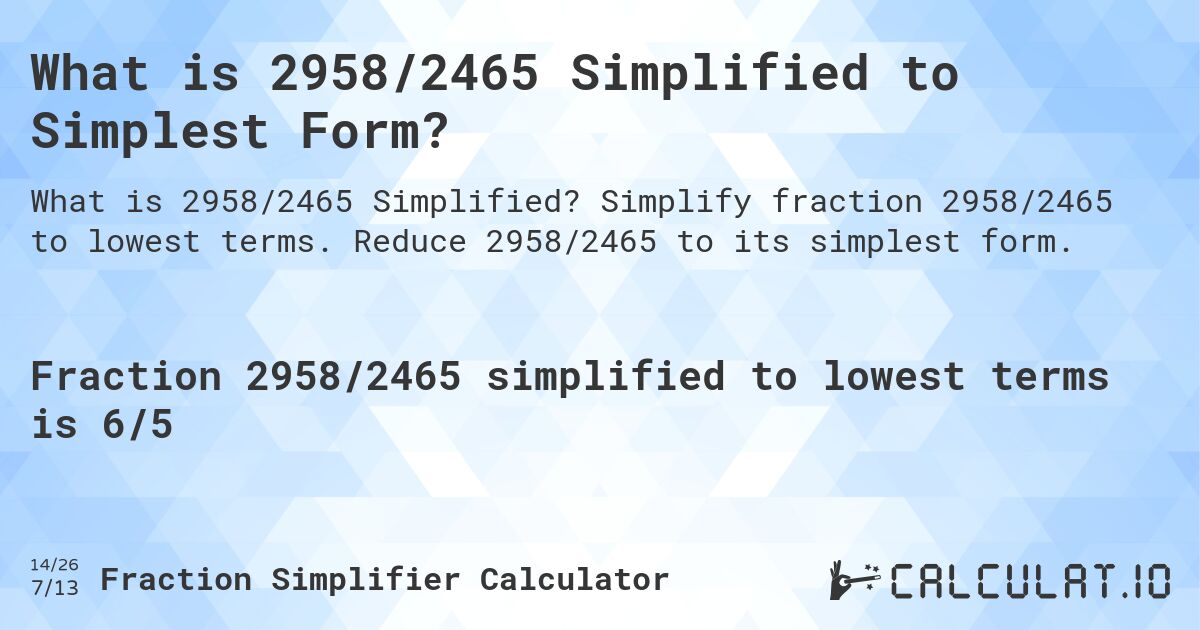 What is 2958/2465 Simplified to Simplest Form?. Simplify fraction 2958/2465 to lowest terms. Reduce 2958/2465 to its simplest form.