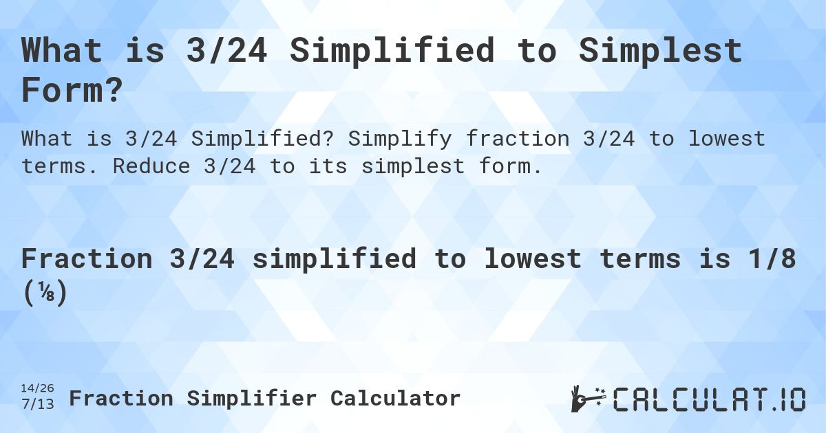 What is 3/24 Simplified to Simplest Form?. Simplify fraction 3/24 to lowest terms. Reduce 3/24 to its simplest form.