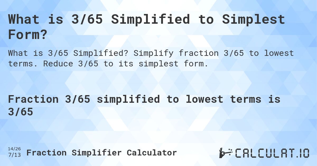 What is 3/65 Simplified to Simplest Form?. Simplify fraction 3/65 to lowest terms. Reduce 3/65 to its simplest form.