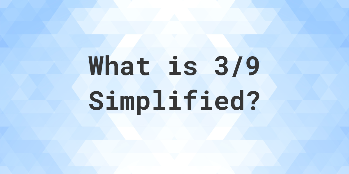 What Is 3 9 Simplified To Simplest Form Calculatio