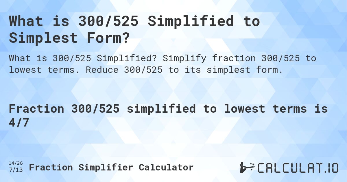 What is 300/525 Simplified to Simplest Form?. Simplify fraction 300/525 to lowest terms. Reduce 300/525 to its simplest form.