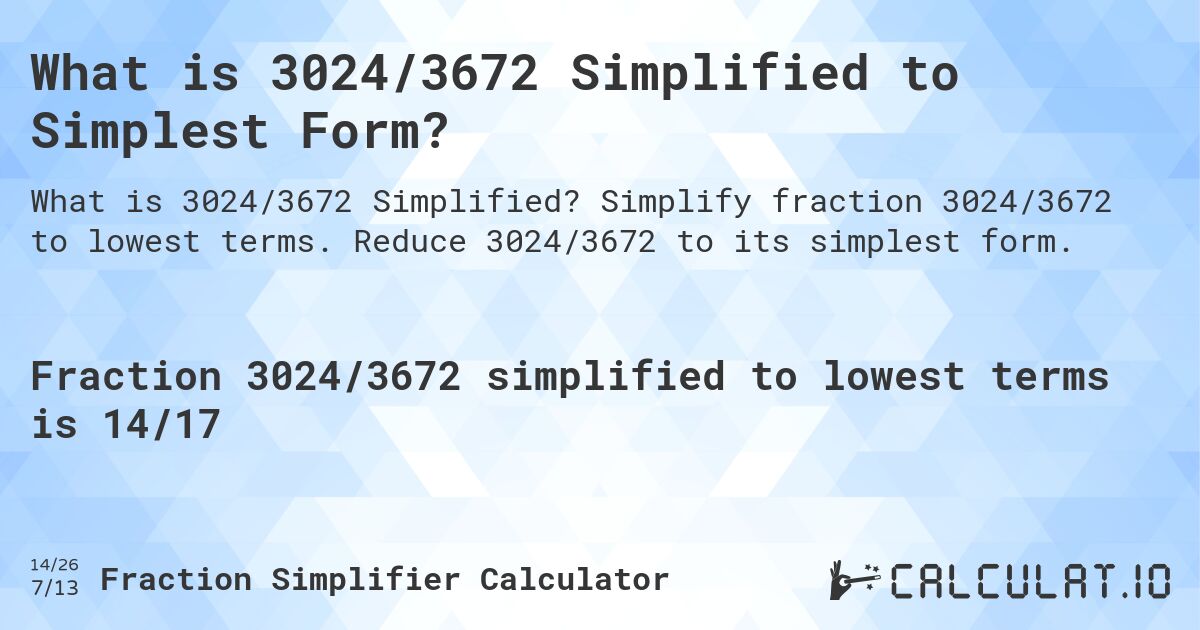 What is 3024/3672 Simplified to Simplest Form?. Simplify fraction 3024/3672 to lowest terms. Reduce 3024/3672 to its simplest form.