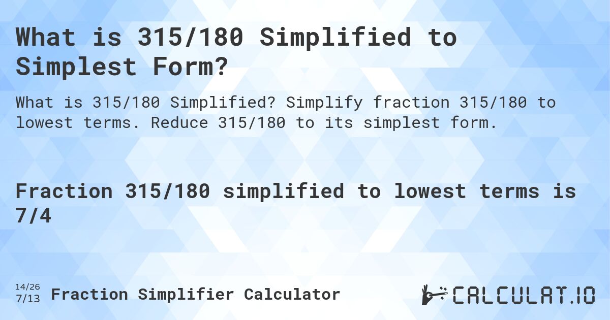 What is 315/180 Simplified to Simplest Form?. Simplify fraction 315/180 to lowest terms. Reduce 315/180 to its simplest form.