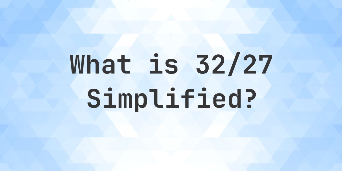 32x27 Math What is 32/27 Simplified to Simplest Form? - Calculatio