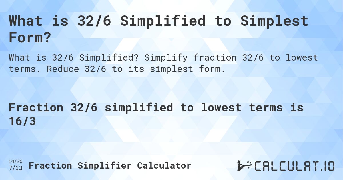 What is 32/6 Simplified to Simplest Form?. Simplify fraction 32/6 to lowest terms. Reduce 32/6 to its simplest form.