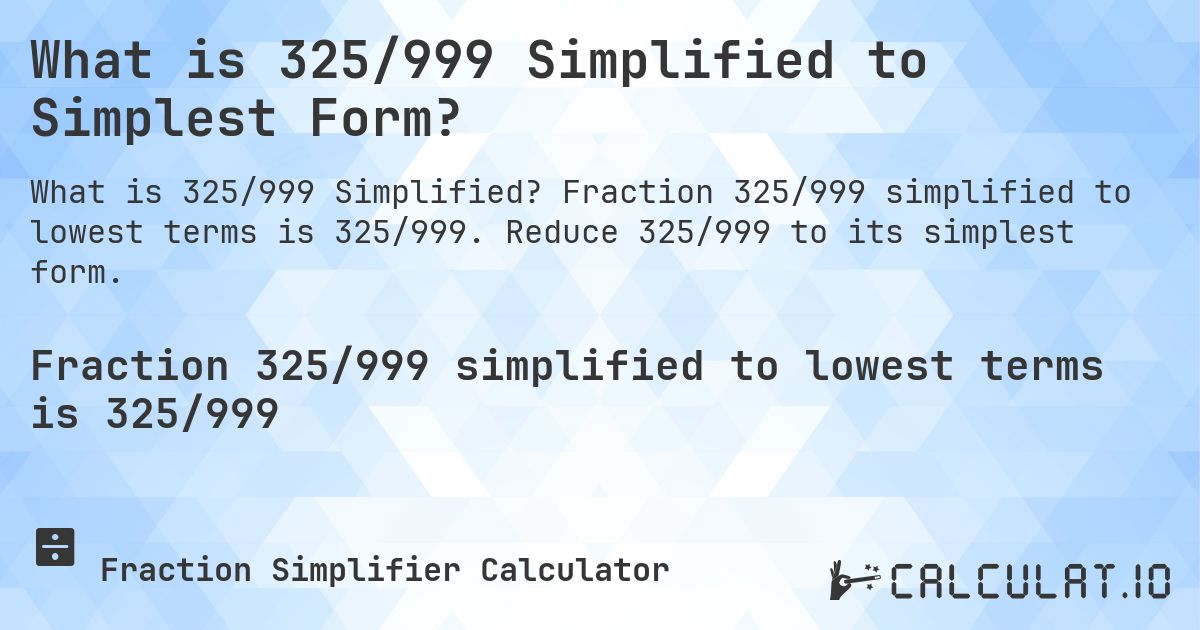 What is 325/999 Simplified to Simplest Form?. Fraction 325/999 simplified to lowest terms is 325/999. Reduce 325/999 to its simplest form.