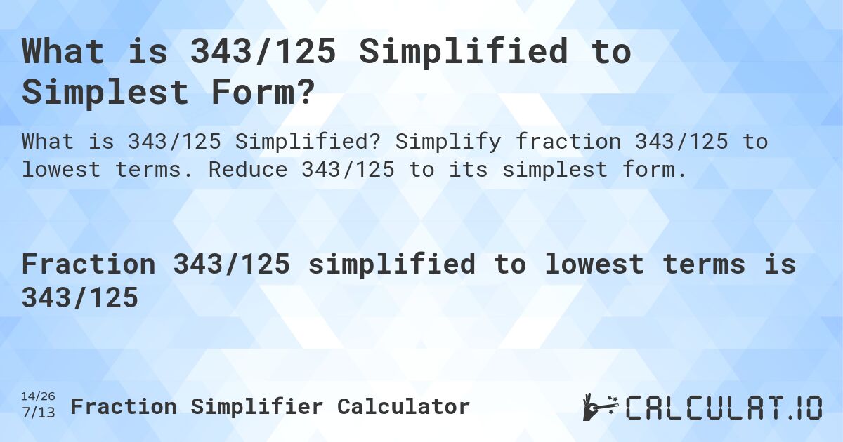 What is 343/125 Simplified to Simplest Form?. Simplify fraction 343/125 to lowest terms. Reduce 343/125 to its simplest form.