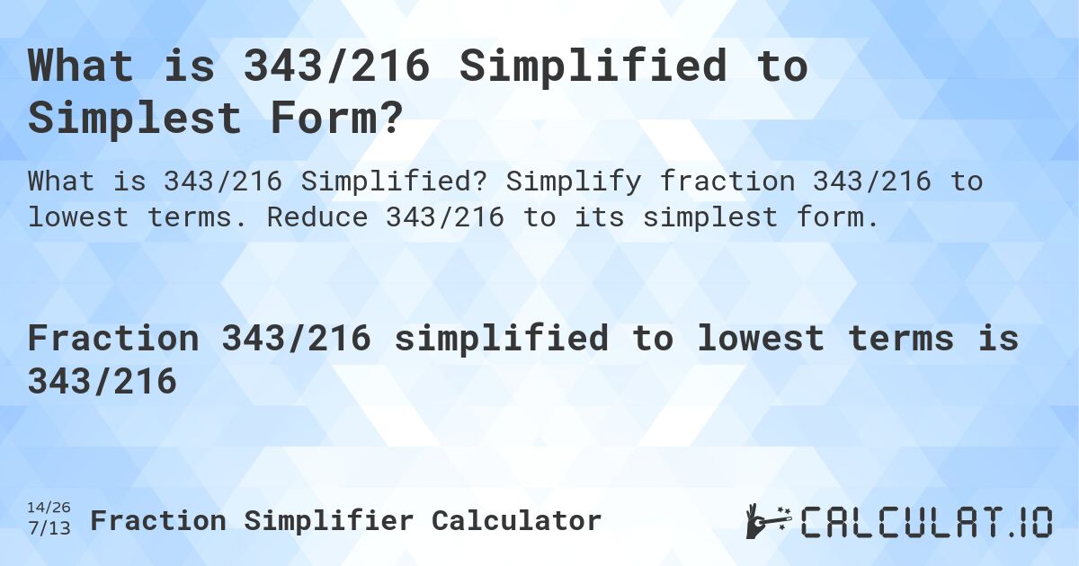 What is 343/216 Simplified to Simplest Form?. Simplify fraction 343/216 to lowest terms. Reduce 343/216 to its simplest form.