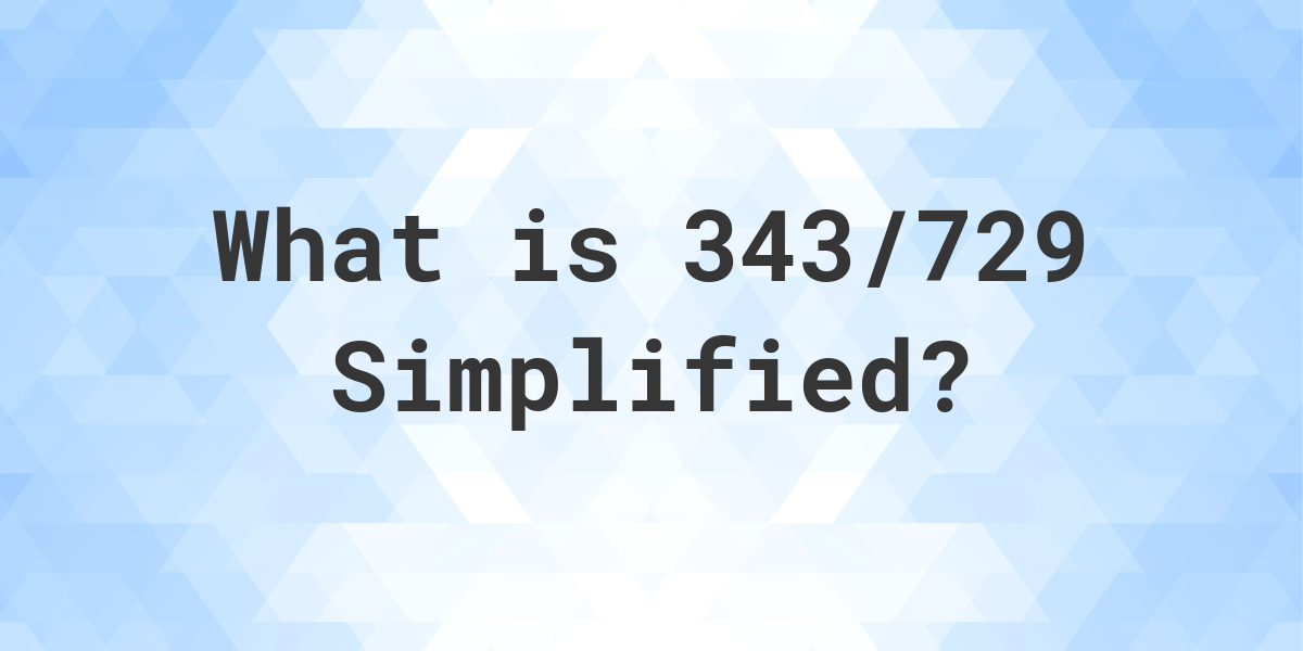 what-is-343-729-simplified-to-simplest-form-calculatio