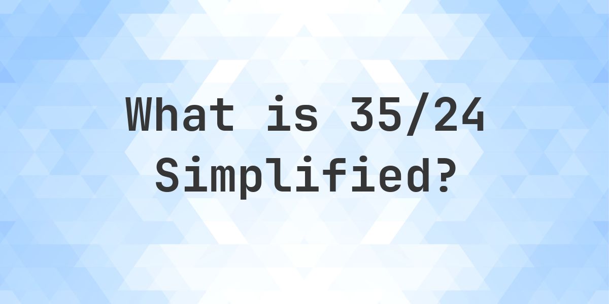 What is 35/24 Simplified to Simplest Form? - Calculatio