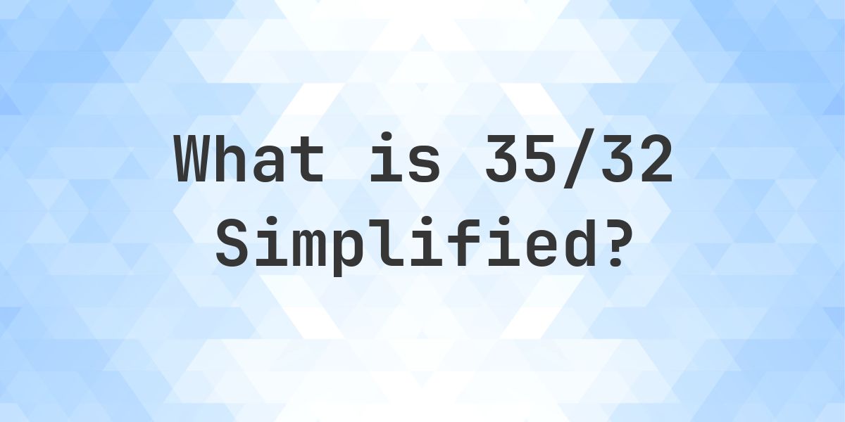 What is 35/32 Simplified to Simplest Form? - Calculatio