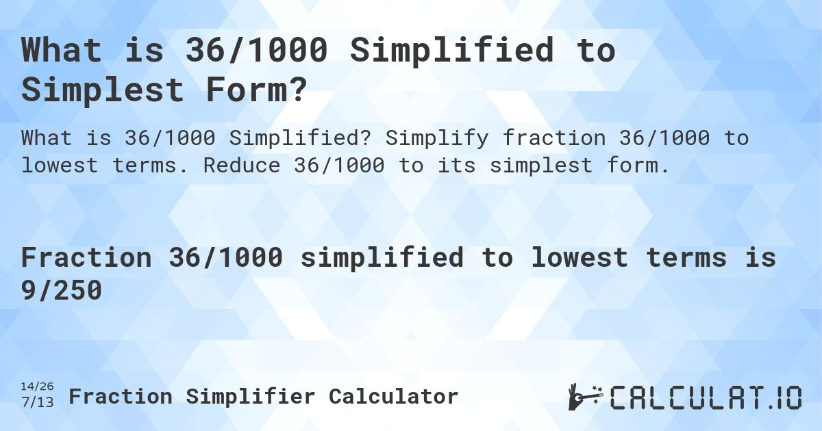 What is 36/1000 Simplified to Simplest Form?. Simplify fraction 36/1000 to lowest terms. Reduce 36/1000 to its simplest form.
