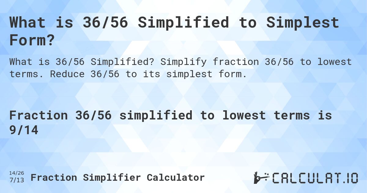 What is 36/56 Simplified to Simplest Form?. Simplify fraction 36/56 to lowest terms. Reduce 36/56 to its simplest form.