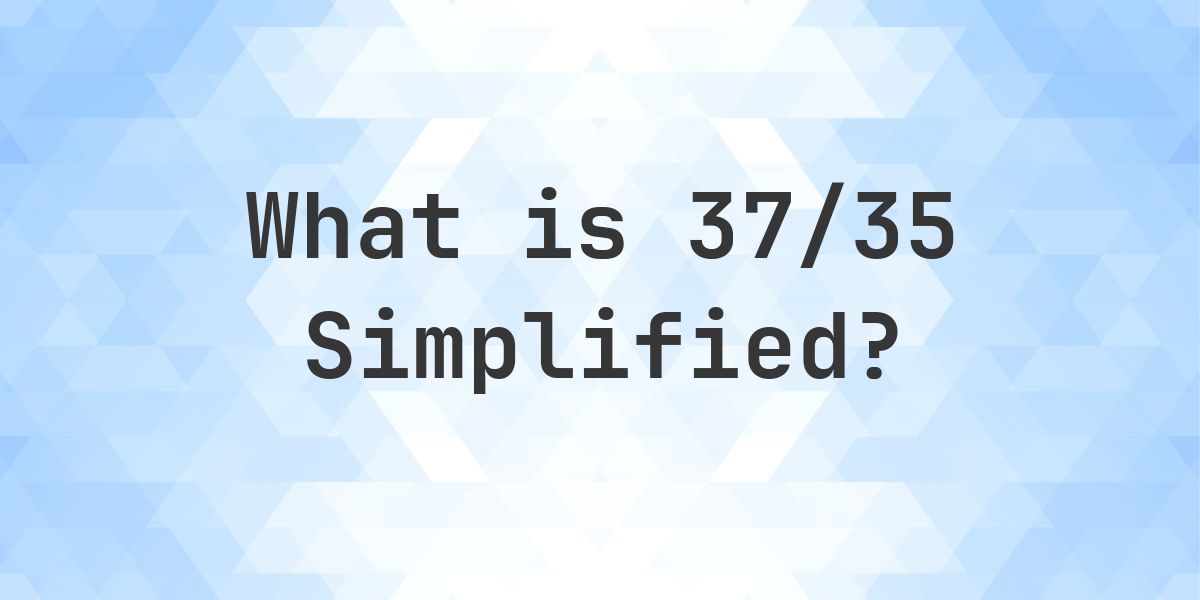 What is 37/35 Simplified to Simplest Form? - Calculatio