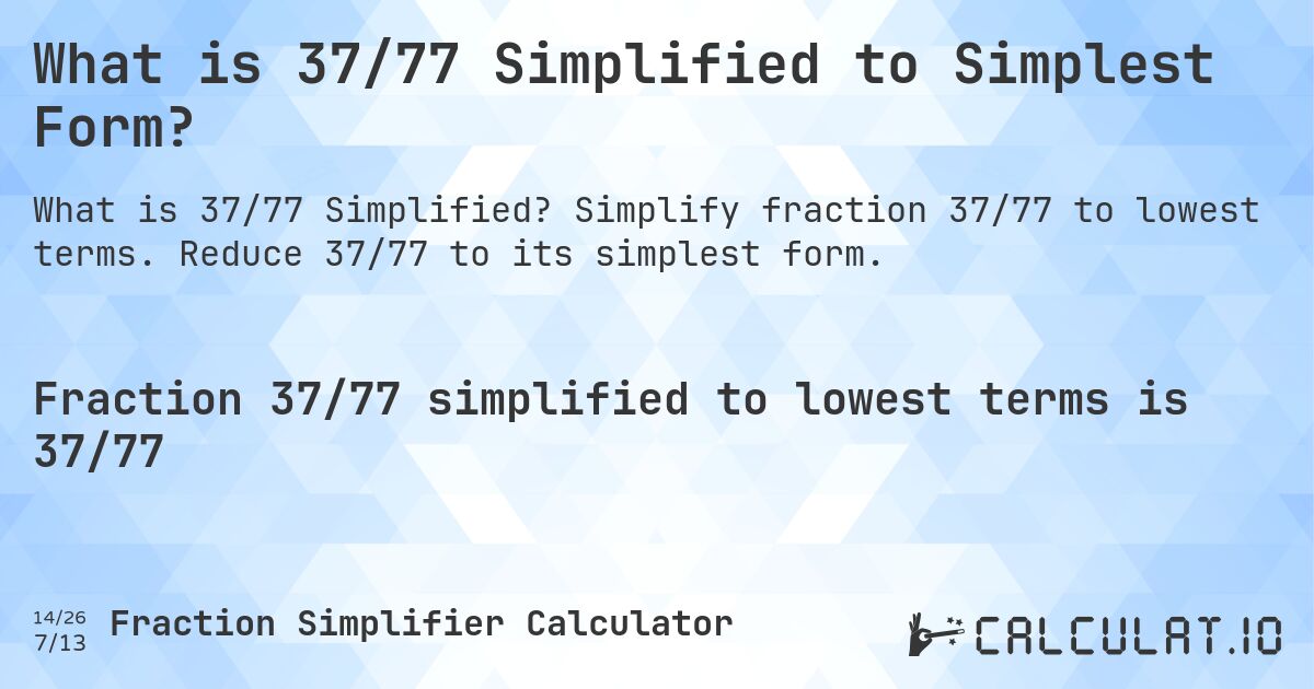 What is 37/77 Simplified to Simplest Form?. Simplify fraction 37/77 to lowest terms. Reduce 37/77 to its simplest form.