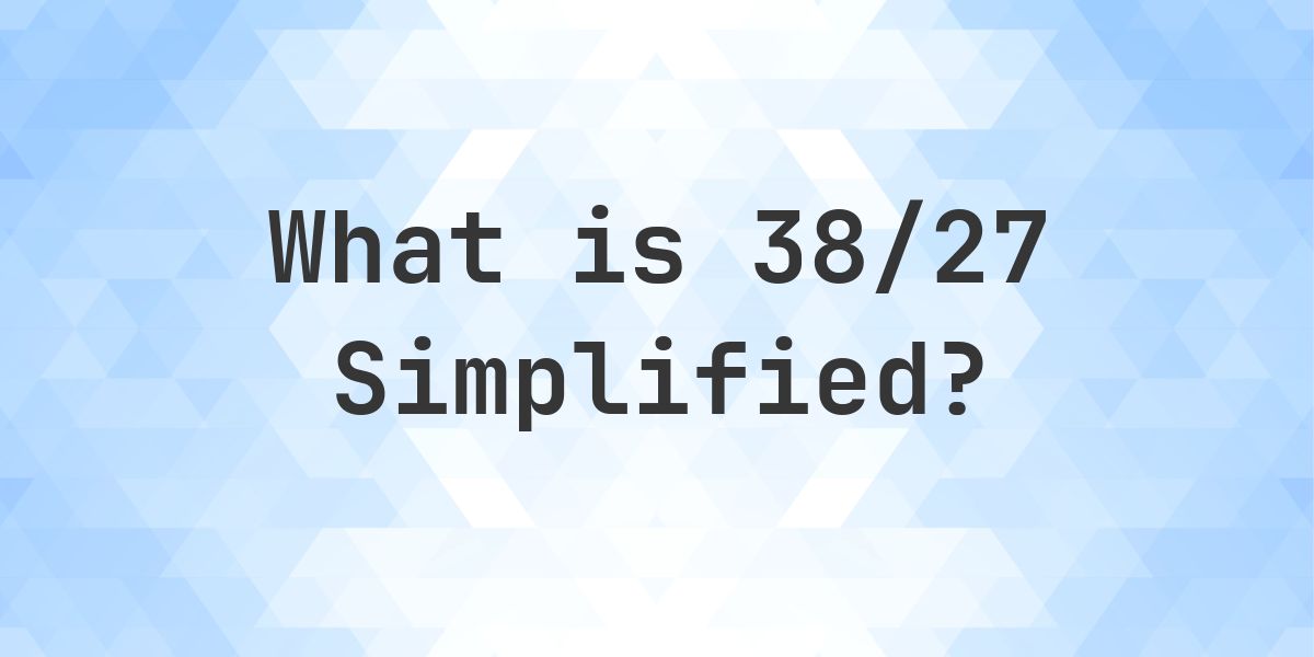What is 38/27 Simplified to Simplest Form? - Calculatio