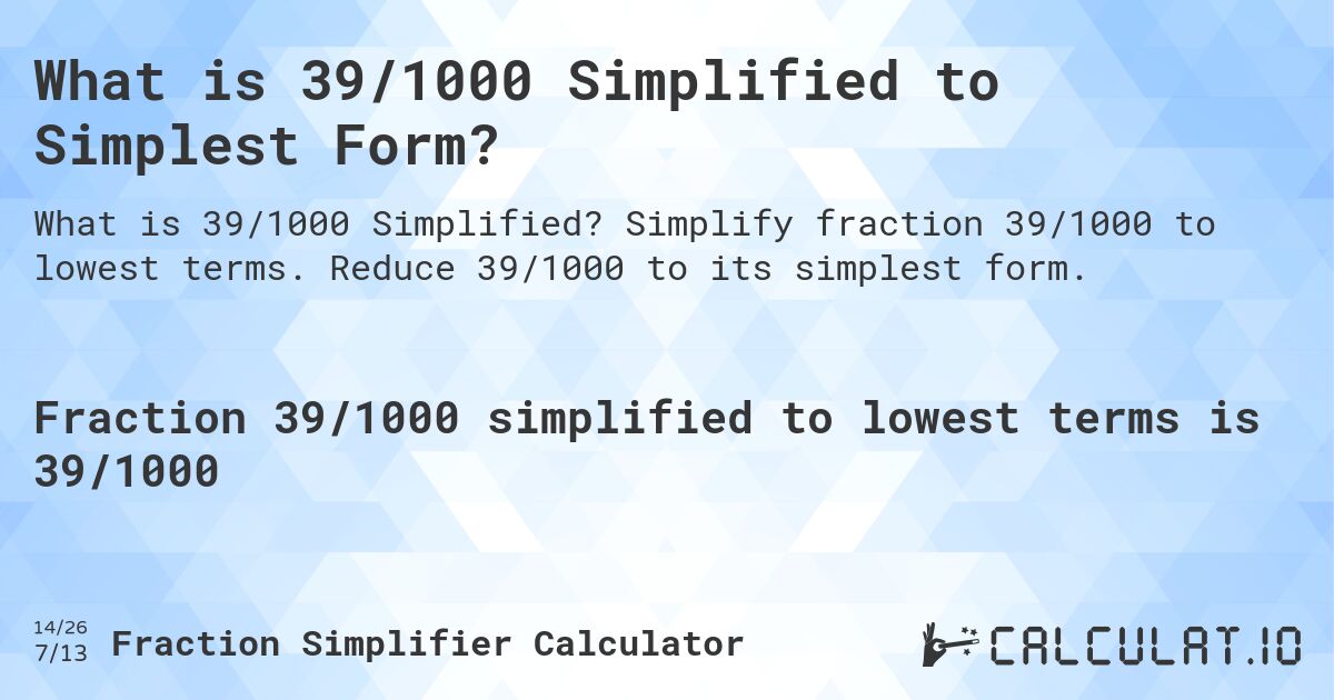What is 39/1000 Simplified to Simplest Form?. Simplify fraction 39/1000 to lowest terms. Reduce 39/1000 to its simplest form.