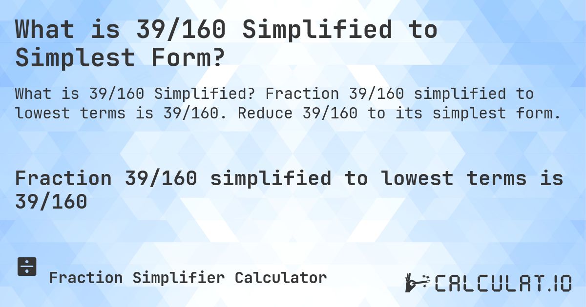 What is 39/160 Simplified to Simplest Form?. Fraction 39/160 simplified to lowest terms is 39/160. Reduce 39/160 to its simplest form.