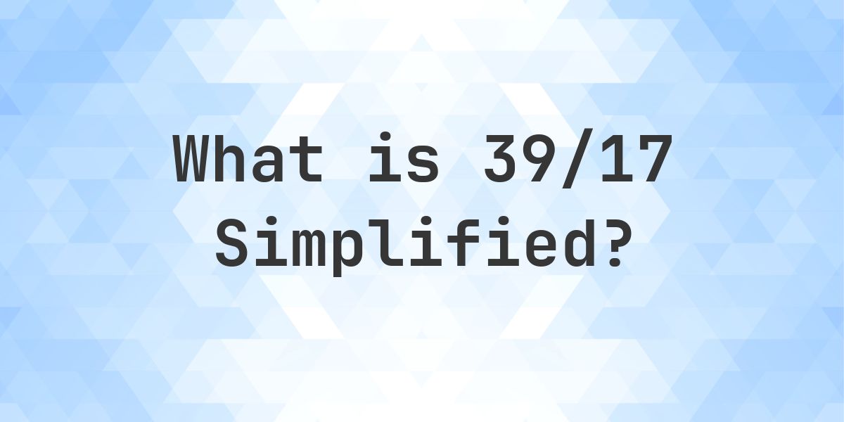 What is 39/17 Simplified to Simplest Form? - Calculatio