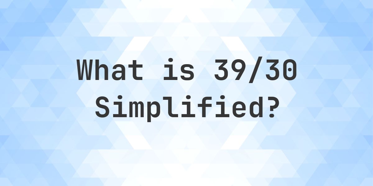 What is 39/30 Simplified to Simplest Form? - Calculatio