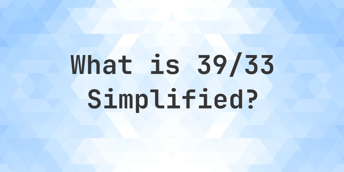 What is 39/33 Simplified to Simplest Form? - Calculatio