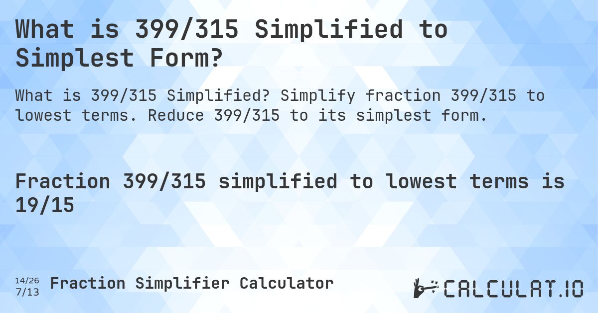 What is 399/315 Simplified to Simplest Form?. Simplify fraction 399/315 to lowest terms. Reduce 399/315 to its simplest form.
