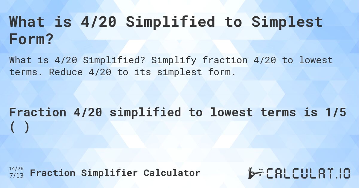 What is 4/20 Simplified to Simplest Form?. Simplify fraction 4/20 to lowest terms. Reduce 4/20 to its simplest form.