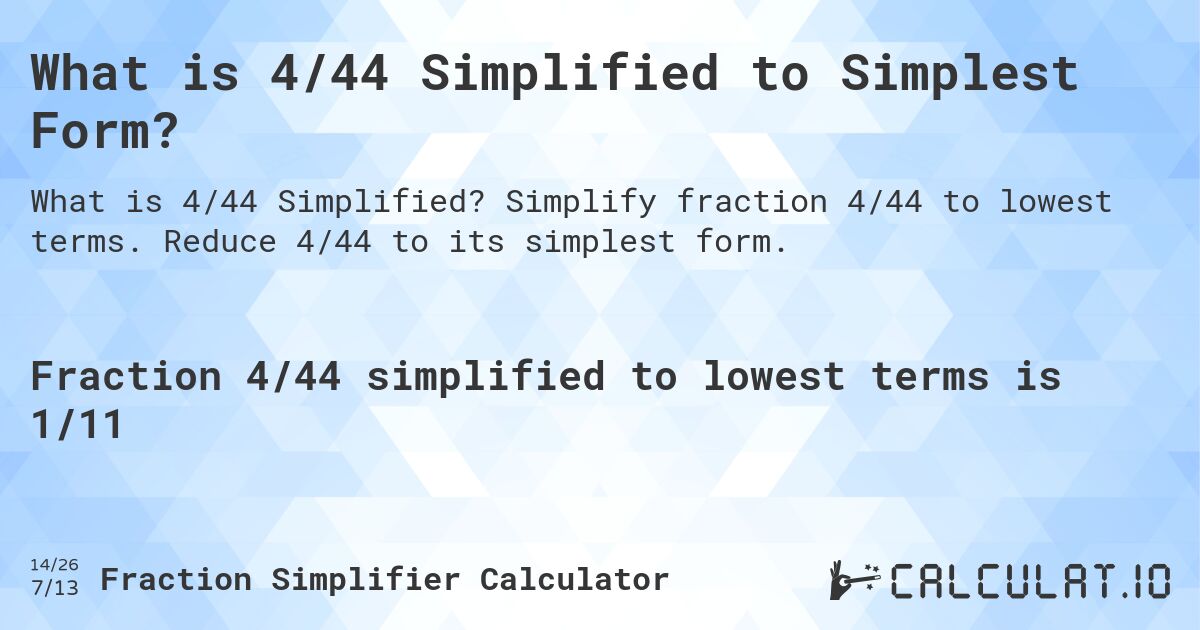 What is 4/44 Simplified to Simplest Form?. Simplify fraction 4/44 to lowest terms. Reduce 4/44 to its simplest form.