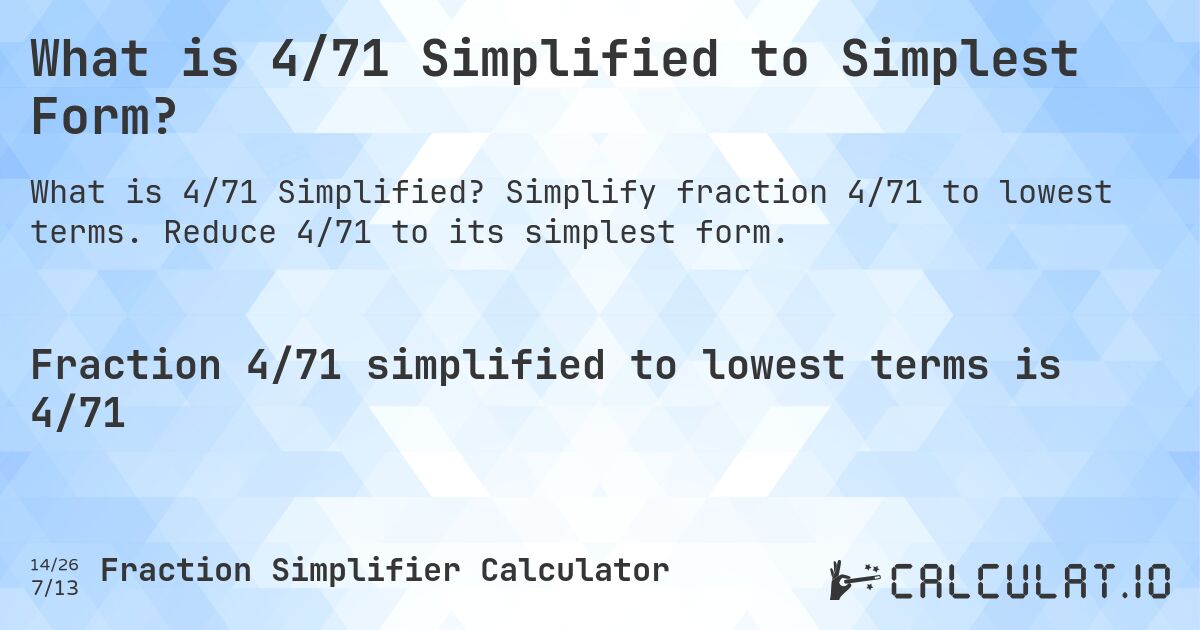 What is 4/71 Simplified to Simplest Form?. Simplify fraction 4/71 to lowest terms. Reduce 4/71 to its simplest form.