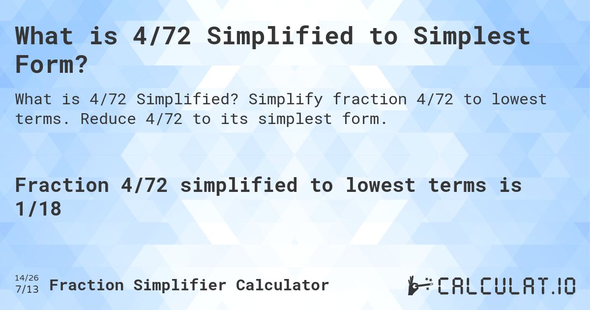 What is 4/72 Simplified to Simplest Form?. Simplify fraction 4/72 to lowest terms. Reduce 4/72 to its simplest form.