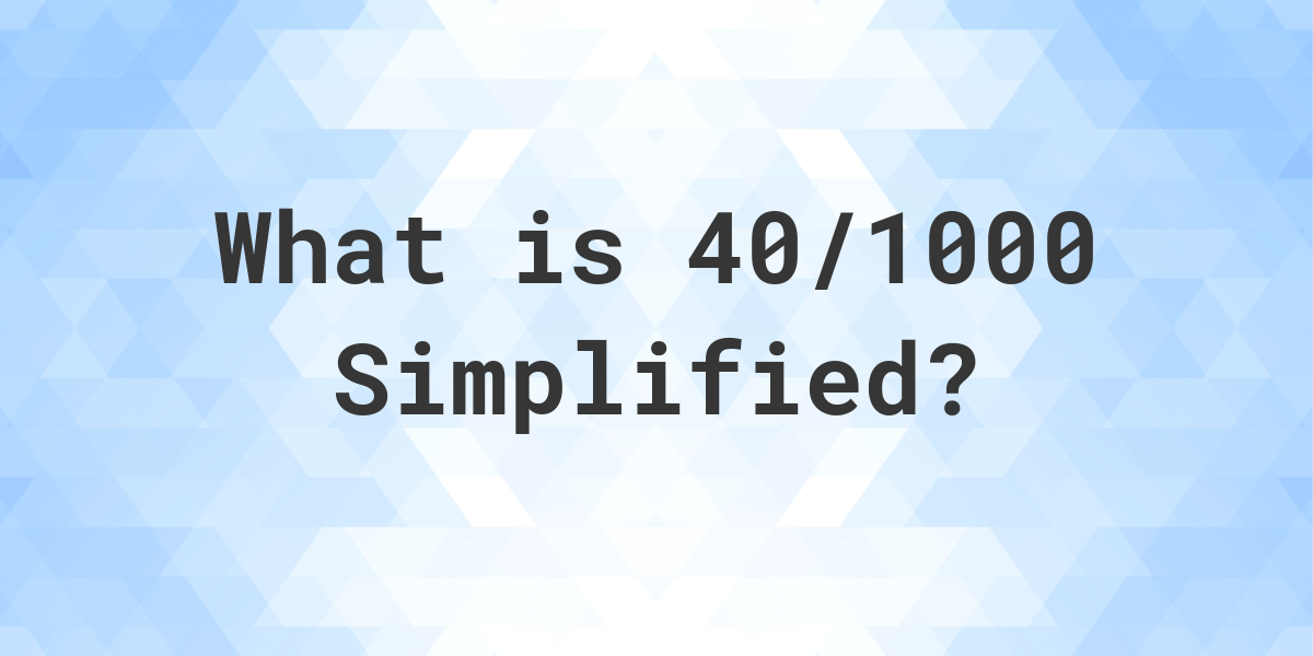 What Is 40 1000 Simplified To Simplest Form Calculatio