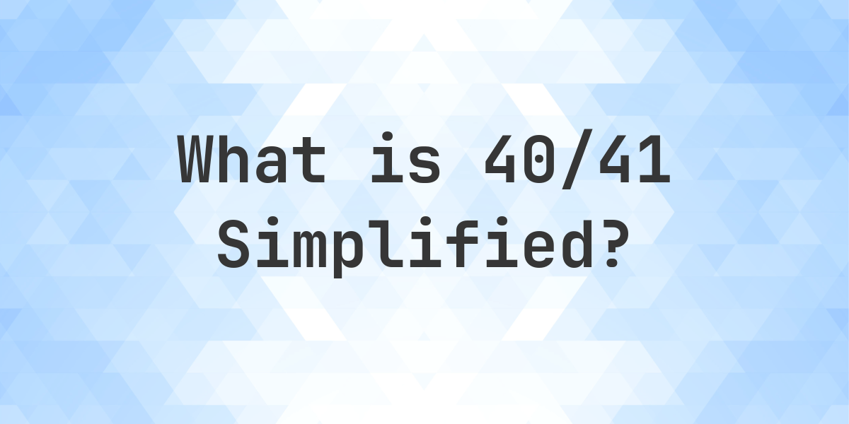 What Is 40 41 Simplified To Simplest Form Calculatio what-is-40-41-simplified-to-simplest-form-calculatio